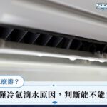 冷氣漏水怎麼辦？5分鐘看懂冷氣滴水原因，判斷能不能自己處理